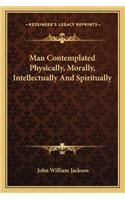 Man Contemplated Physically, Morally, Intellectually and Spiritually