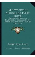 Take My Advice, A Book For Every Home: Giving Complete And Trustworthy Information On Everything Pertaining To Daily Life (1872)(English)