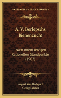A. V. Berlepschs Bienenzucht: Nach Ihrem Jetzigen Rationellen Standpunkte (1907)(German)