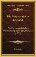 Die Propaganda In England: Zur Kirchenrechtlichen Beleuchtung Der Bisthumsfrage (1851)