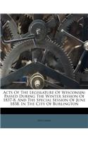 Acts of the Legislature of Wisconsin: Passed During the Winter Session of 1837-8, and the Special Session of June 1838, in the City of Burlington