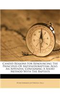Candid Reasons for Renouncing the Principles of Antipaedobaptism: Also, an Appendix, Containing a Short Method with the Baptists