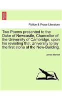 Two Poems Presented to the Duke of Newcastle, Chancellor of the University of Cambridge, Upon His Revisiting That University to Lay the First Stone of the New-Building.