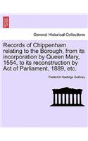 Records of Chippenham Relating to the Borough, from Its Incorporation by Queen Mary, 1554, to Its Reconstruction by Act of Parliament, 1889, Etc.