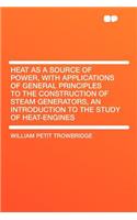 Heat as a Source of Power, with Applications of General Principles to the Construction of Steam Generators, an Introduction to the Study of Heat-Engines