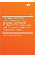 The Pasteurization of Milk from the Practical Viewpoint; A Handbook Relating to the Installation, Operation and Control of Pasteurizing Plants