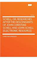 Schell, Or, Researches After the Descendants of John Christian Schell and John Schell [electronic Resource]