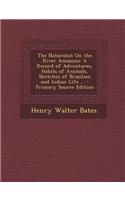 The Naturalist on the River Amazons: A Record of Adventures, Habits of Animals, Sketches of Brazilian and Indian Life ... - Primary Source Edition