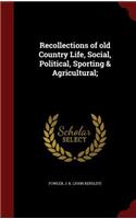 Recollections of Old Country Life, Social, Political, Sporting & Agricultural;