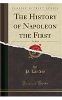 The History of Napoleon the First, Vol. 4 of 4 (Classic Reprint)