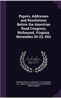 Papers, Addresses and Resolutions Before the American Road Congress, Richmond, Virginia, November 20-23, 1911