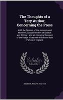 Thoughts of a Tory Author, Concerning the Press: With the Opinion of the Ancients and Moderns, About Freedom of Speech and Writing: and an Historical Account of the Usage it has met With From Both 