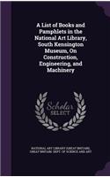 List of Books and Pamphlets in the National Art Library, South Kensington Museum, On Construction, Engineering, and Machinery