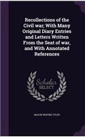 Recollections of the Civil war; With Many Original Diary Entries and Letters Written From the Seat of war, and With Annotated References