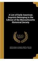 A List of Early American Imprints Belonging to the Library of the Massachusetts Historical Society