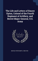 The Life and Letters of Emory Upton, Colonel of the Fourth Regiment of Artillery, and Brevet Major-General, U.S. Army
