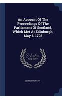 Account Of The Proceedings Of The Parliament Of Scotland, Which Met At Edinburgh, May 6. 1703