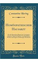 Homöopathischer Hausarzt: Für Die Deutschen Bürger Der Vereinigten Staaten; Nach Den Besten Vaterländischen Werken Und Eignen Erfahrungen Bearbeitet (Classic Reprint)