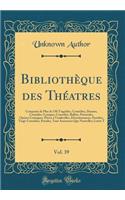 Bibliothèque Des Théatres, Vol. 39: Composée de Plus de 530 Tragédies, Comédies, Drames, Comédies-Lyriques, Comédies-Ballets, Pastorales, Opéras-Comiques, Pièces À Vaudevilles, Diverti
