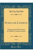 Schiller-Lexikon, Vol. 1: ErlÃ¤uterndes WÃ¶rterbuch Zu Schiller's Dichterwerken (Classic Reprint): ErlÃ¤uterndes WÃ¶rterbuch Zu Schiller's Dichterwerken (Classic Reprint)