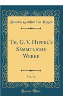 Th. G. V. Hippel's SÃ¤mmtliche Werke, Vol. 11 (Classic Reprint)