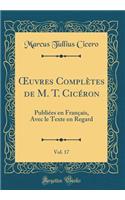 Oeuvres ComplÃ¨tes de M. T. CicÃ©ron, Vol. 17: PubliÃ©es En FranÃ§ais, Avec Le Texte En Regard (Classic Reprint)
