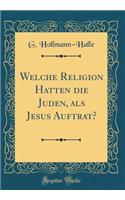 Welche Religion Hatten Die Juden, ALS Jesus Auftrat? (Classic Reprint)