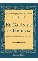 El GalÃ¡n de la Higuera: Juguete CÃ³mico En Un Acto Y En Prosa (Classic Reprint)