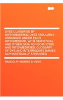 Dyes Classified by Intermediates; Dyes Tabularly Arranged Under Each Intermediate, with Statistical and Other Data for Both Dyes and Intermediates. Glossary of Dye and Intermediate Names Alphabetically Arranged