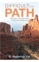 Difficult Is the Path: Why Life As a Disciple of Jesus Is Not for the Fainthearted
