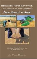 Threshing Floor D.I.y Style: A New Approach for a New Generation; From Harvest to Seed: Christians Threshed for Service in the House of God