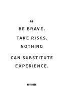 Be brave. Take risks. Nothing can substitute experience. Notebook
