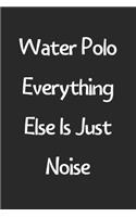 Water Polo Everything Else Is Just Noise: Lined Journal, 120 Pages, 6 x 9, Funny Water Polo Gift Idea, Black Matte Finish (Water Polo Everything Else Is Just Noise Journal)