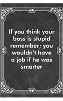 If you think your boss is stupid remember; you wouldn't have a job if he was smarter: Blank Lined Journal Coworker Notebook Sarcastic Joke, Humor Journal, Original Gag Gift (Funny Office Journals)