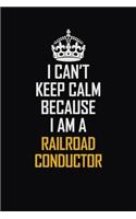 I Can't Keep Calm Because I Am A Railroad Conductor: Motivational Career Pride Quote 6x9 Blank Lined Job Inspirational Notebook Journal