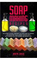 Soap Making Recipes: The Ultimate Natural, Homemade, DIY Recipe Book For Organic and Nourishing Liquid, Laundry, And Bar Soaps With Essential Oils For Personal And Busin