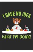 I Have No Idea What I'm Doing: Dog Scientist Funny Animal Pun Chemist Notebook 6x9 Inches 120 dotted pages for notes, drawings, formulas - Organizer writing book planner diary