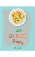 Hello! 150 Frittata Recipes: Best Frittata Cookbook Ever For Beginners [Ham Cookbook, Italian Vegetable Cookbook, Roasted Vegetable Cookbook, Asparagus Cookbook, Mashed Potato C(1 Frittata Recipes)