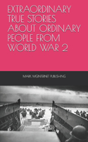 Extraordinary True Stories about Ordinary People from World War 2