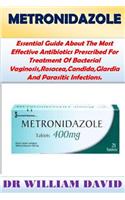 Metronidazole: Essential Guide about the Most Effective Antibiotics Prescribed for Treatment of Bacterial Vaginosis, Rosacea, Candida, Glardia and Parasitic Infections.