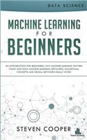 Machine Learning for Beginners: An Introduction for Beginners, Why Machine Learning Matters Today and How Machine Learning Networks, Algorithms, Concepts and Neural Networks Really Work