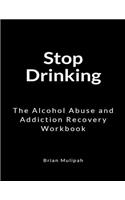 Stop Drinking: The Alcohol Abuse and Addiction Recovery Workbook