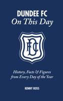Dundee FC On This Day: History, Facts & Figures from Every Day of the Year(On This Day)