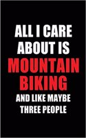 All I Care about Is Mountain Biking and Like Maybe Three People: Blank Lined 6x9 Mountain Biking and Hobby Journal/Notebooks for Passionate People or as Gift for the Ones Who Eat, Sleep and Live It Forever.