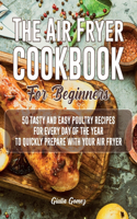 The Air Fryer Cookbook for Beginners: 50 Tasty and Easy Poultry Recipes for Every Day of the Year to Quickly Prepare with Your Air Fryer