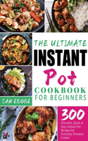 Ultimate Instant Pot Cookbook for Beginners: 300 Flavorful, Quick & Easy Instant Pot Recipes for Everyday Pressure Cooker