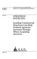 Strategic sourcing: leading commercial practices can help federal agencies increase savings when acquiring services: report to Congressional requesters.