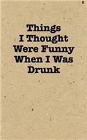 Things I Thought Were Funny When I Was Drunk - Lined Journal
