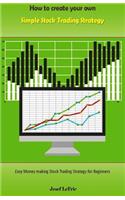 How to Create Your Own Simple Stock Trading Strategy: Easy Money Making Stock Trading Strategy for Beginners