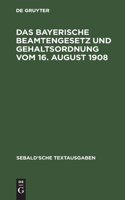 Das Bayerische Beamtengesetz Und Gehaltsordnung Vom 16. August 1908: Nebst Verordnung Vom 6. September 1908 Über Die Gehaltsverhältnisse Der Etatsmäßigen Staatsbeamten(Sebald'sche Textausgaben)